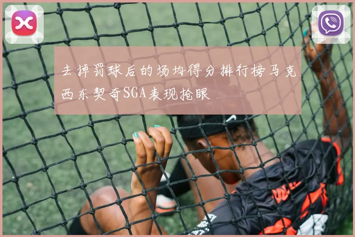 去掉罚球后的场均得分排行榜马克西东契奇SGA表现抢眼