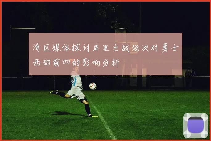 湾区媒体探讨库里出战场次对勇士西部前四的影响分析