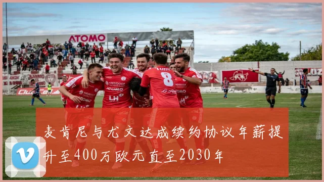 麦肯尼与尤文达成续约协议年薪提升至400万欧元直至2030年