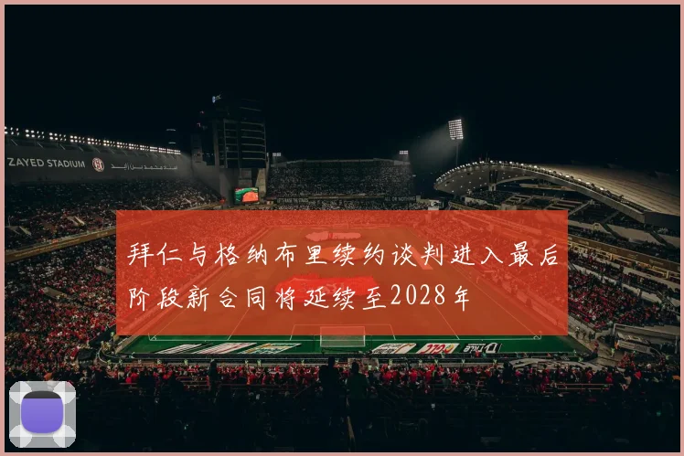 拜仁与格纳布里续约谈判进入最后阶段新合同将延续至2028年