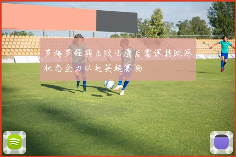 罗梅罗强调击败法鹰后需保持欧冠状态全力以赴英超赛场