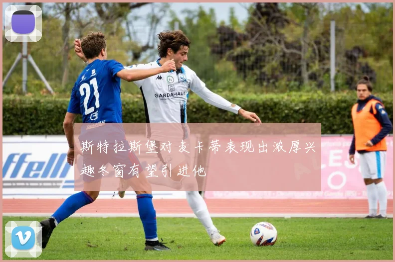 斯特拉斯堡对麦卡蒂表现出浓厚兴趣冬窗有望引进他