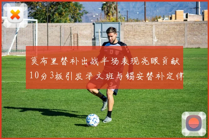 莫布里替补出战半场表现亮眼贡献10分3板引发学文班与锡安替补定律探讨