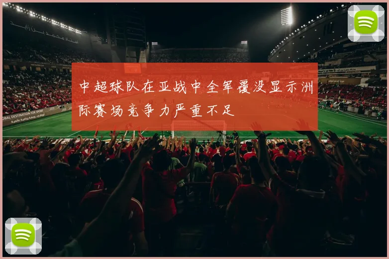 中超球队在亚战中全军覆没显示洲际赛场竞争力严重不足