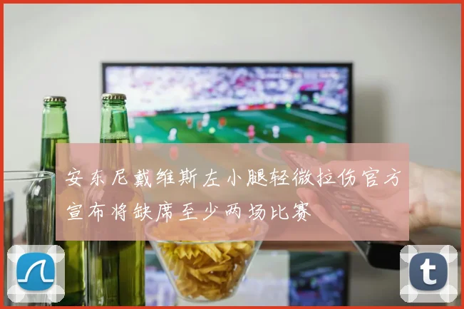 安东尼戴维斯左小腿轻微拉伤官方宣布将缺席至少两场比赛