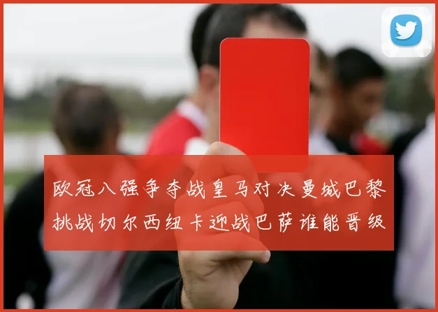欧冠八强争夺战皇马对决曼城巴黎挑战切尔西纽卡迎战巴萨谁能晋级