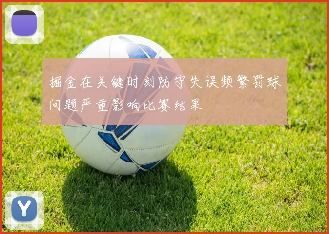 掘金在关键时刻防守失误频繁罚球问题严重影响比赛结果