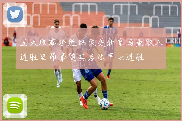五大联赛连胜纪录更新皇马豪取八连胜里昂紧随其后法甲七连胜