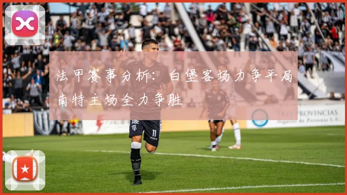 法甲赛事分析：白堡客场力争平局南特主场全力争胜