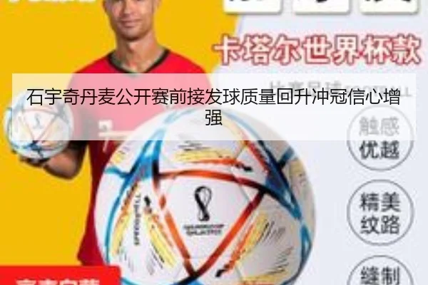 石宇奇丹麦公开赛前接发球质量回升冲冠信心增强（3377Sports）